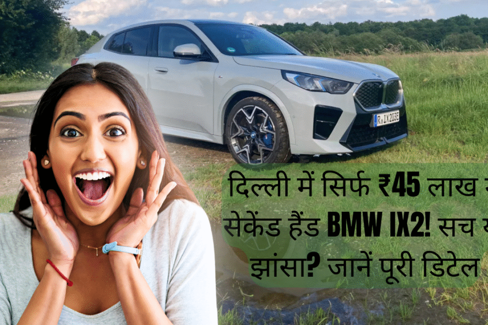 दिल्ली में सिर्फ ₹45 लाख में सेकेंड हैंड BMW iX2! सच या झांसा? जानें पूरी डिटेल