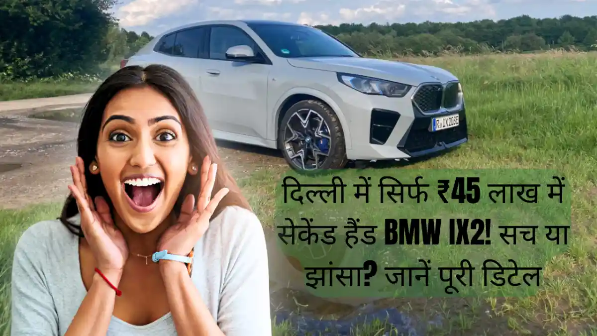 दिल्ली में सिर्फ ₹45 लाख में सेकेंड हैंड BMW iX2! सच या झांसा? जानें पूरी डिटेल